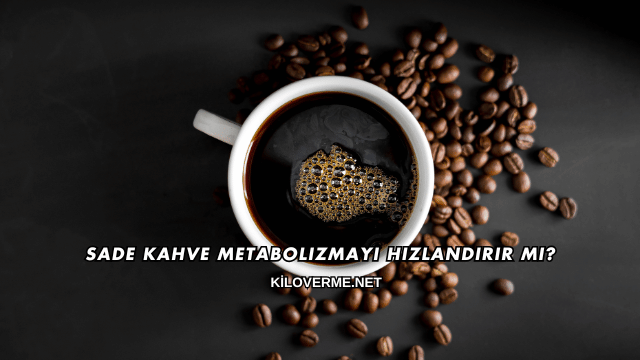 Sade Kahve Metabolizmayı Hızlandırır mı?