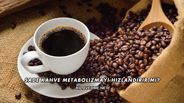 Sade Kahve Metabolizmayı Hızlandırır mı?