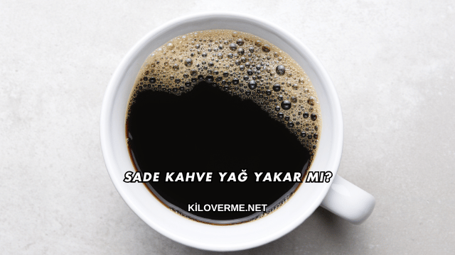 Sade Kahve Yağ Yakar mı?