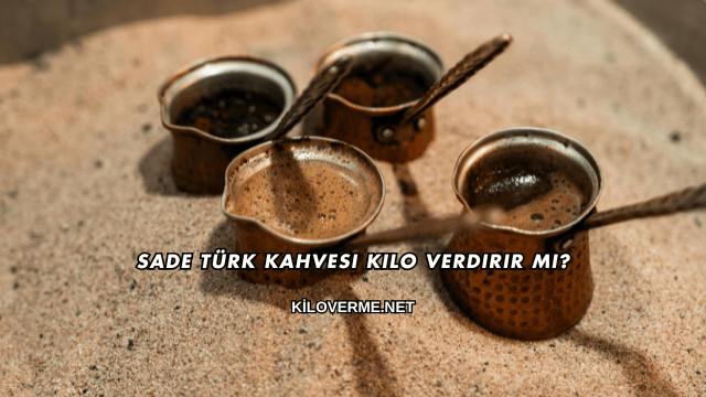 Sade Türk Kahvesi Kilo Verdirir mi?