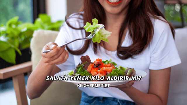 Salata Yemek Kilo Aldırır mı?
