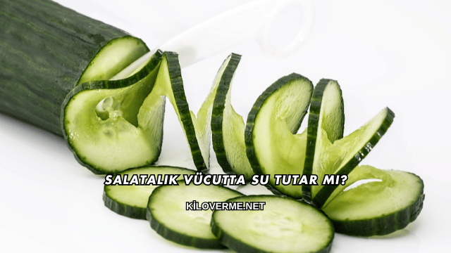 Salatalık Vücutta Su Tutar mı?