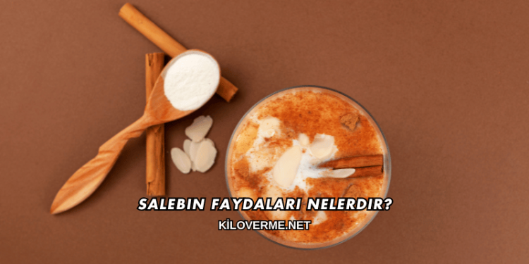 Salebin Faydaları Nelerdir?