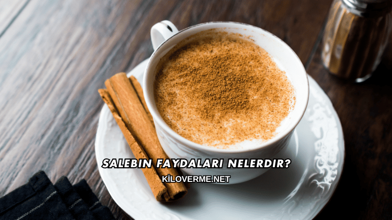 Salebin Faydaları Nelerdir?