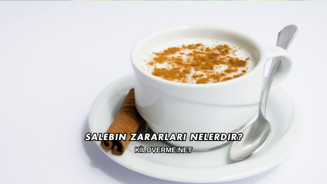 Salebin Zararları Nelerdir?