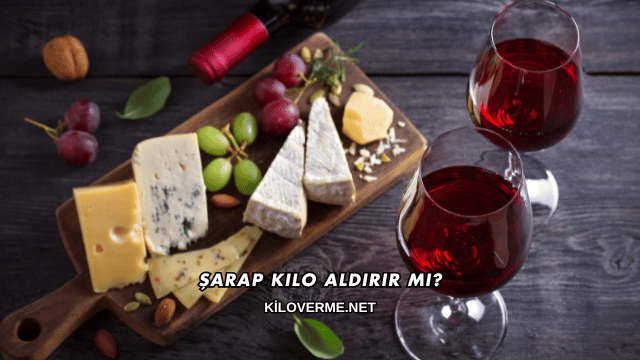 Şarap Kilo Aldırır mı?