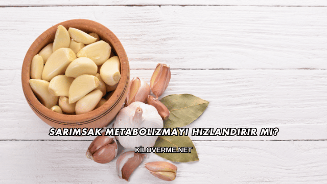 Sarımsak Metabolizmayı Hızlandırır mı?