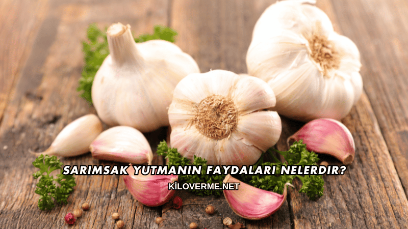 Sarımsak Yutmanın Faydaları Nelerdir?
