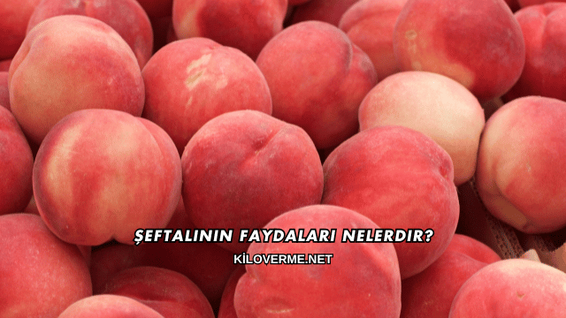 Şeftalinin Faydaları Nelerdir?