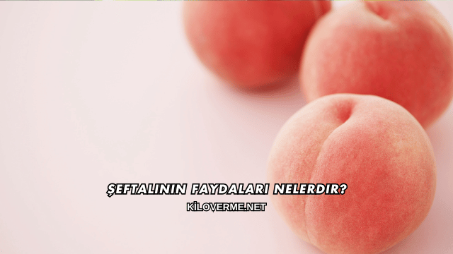 Şeftalinin Faydaları Nelerdir?