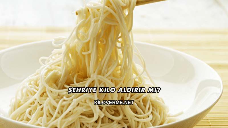 Şehriye Kilo Aldırır mı?