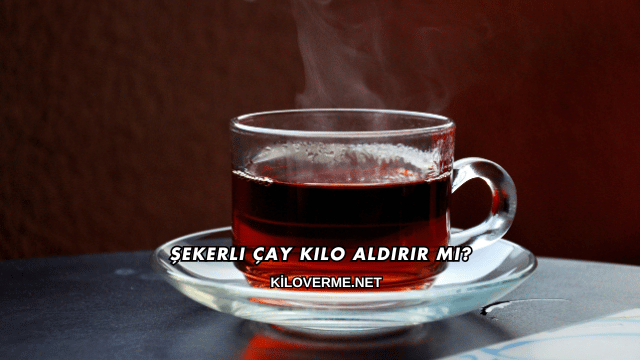 Şekerli Çay Kilo Aldırır mı?