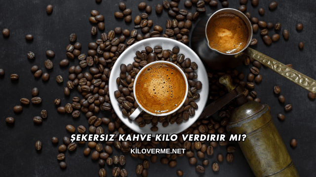 Şekersiz Kahve Kilo Verdirir mi?