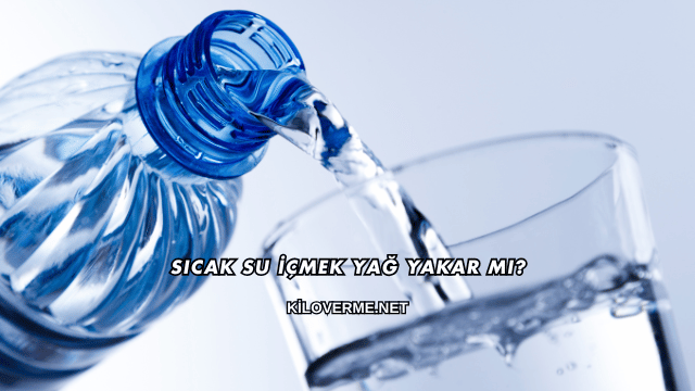 Sıcak Su İçmek Yağ Yakar mı?