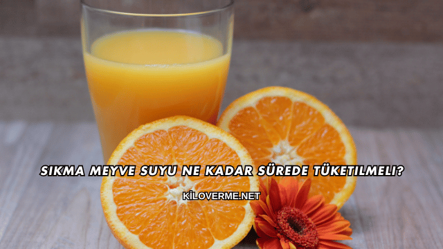 Sıkma Meyve Suyu Ne Kadar Sürede Tüketilmeli?