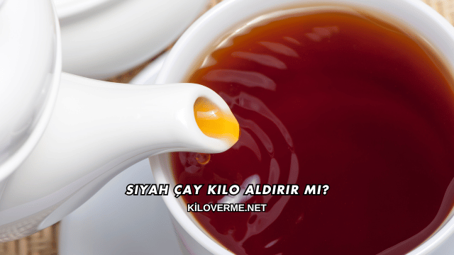 Siyah Çay Kilo Aldırır mı?