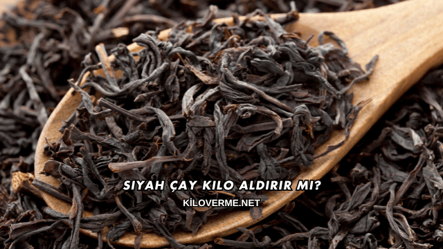 Siyah Çay Kilo Aldırır mı?
