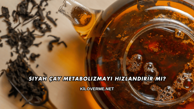 Siyah Çay Metabolizmayı Hızlandırır mı?