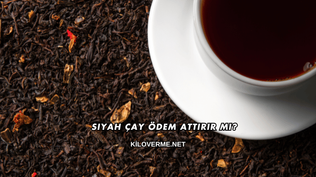 Siyah Çay Ödem Attırır mı?