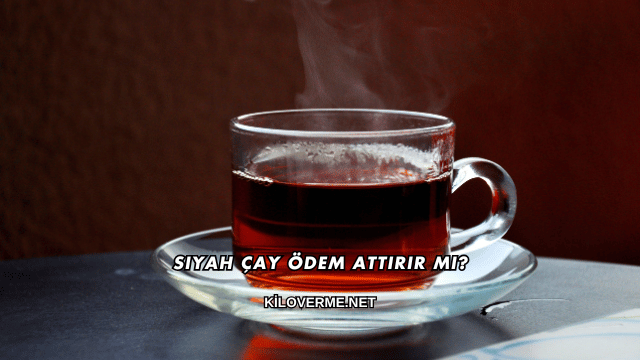 Siyah Çay Ödem Attırır mı?