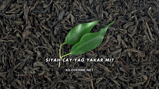 Siyah Çay Yağ Yakar mı?
