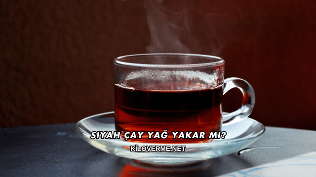 Siyah Çay Yağ Yakar mı?