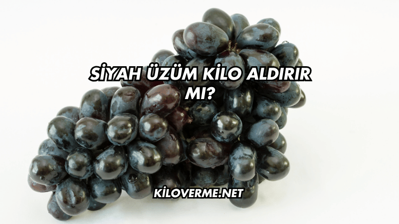 Siyah Üzüm Kilo Aldırır mı?