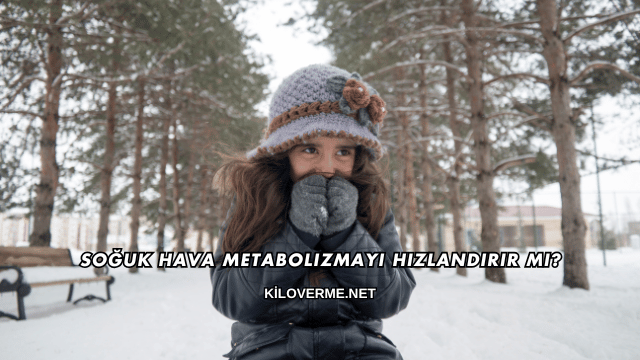 Soğuk Hava Metabolizmayı Hızlandırır mı?