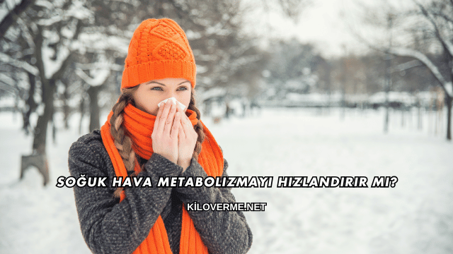 Soğuk Hava Metabolizmayı Hızlandırır mı?