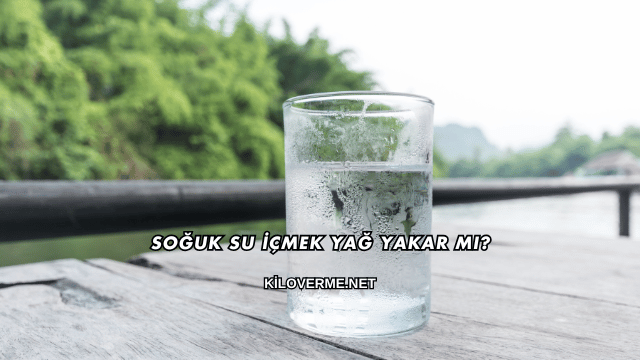 Soğuk Su İçmek Yağ Yakar mı?