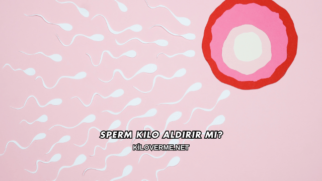 Sperm Kilo Aldırır mı?