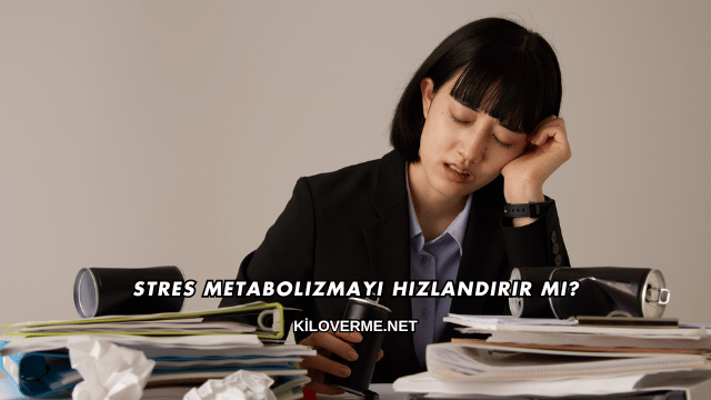 Stres Metabolizmayı Hızlandırır mı?