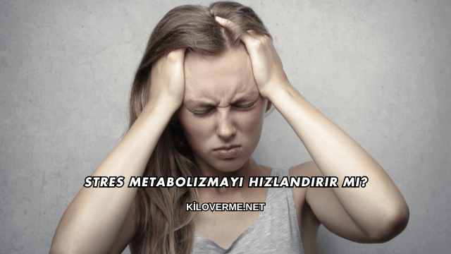 Stres Metabolizmayı Hızlandırır mı?
