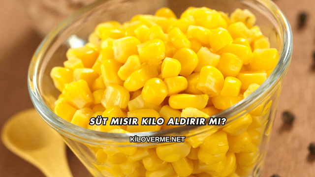Süt Mısır Kilo Aldırır mı?
