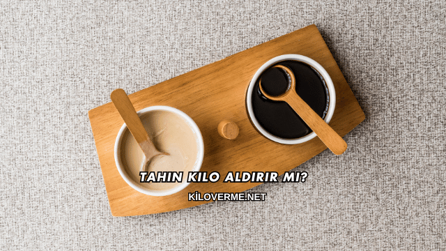 Tahin Kilo Aldırır mı?