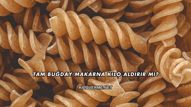 Tam Buğday Makarna Kilo Aldırır mı?
