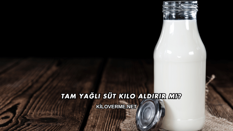 Tam Yağlı Süt Kilo Aldırır mı?