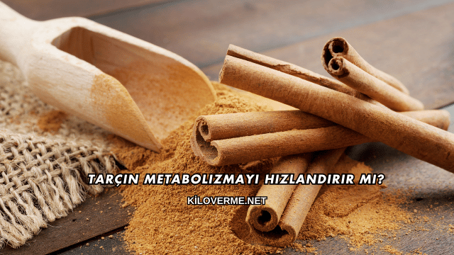 Tarçın Metabolizmayı Hızlandırır mı?