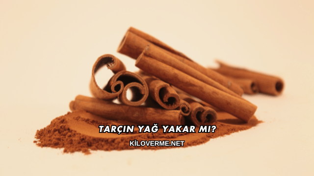 Tarçın Yağ Yakar mı?