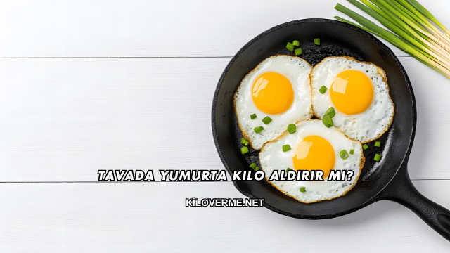 Tavada Yumurta Kilo Aldırır mı?