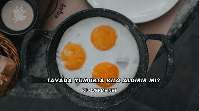 Tavada Yumurta Kilo Aldırır mı?