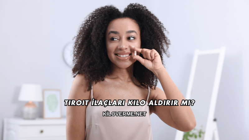 Tiroit İlaçları Kilo Aldırır mı?