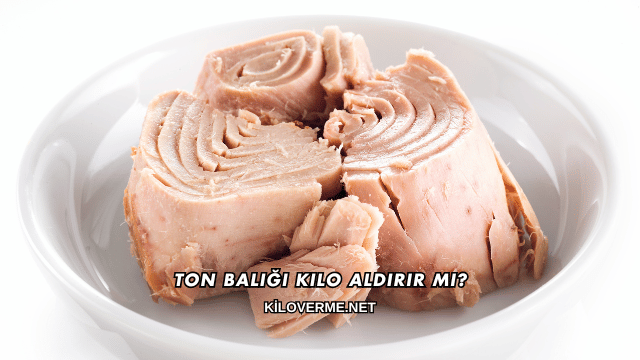 Ton Balığı Kilo Aldırır mı?