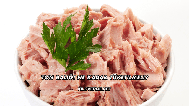 Ton Balığı Ne Kadar Tüketilmeli?