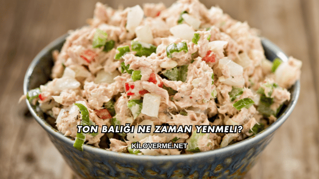 Ton Balığı Ne Zaman Yenmeli?