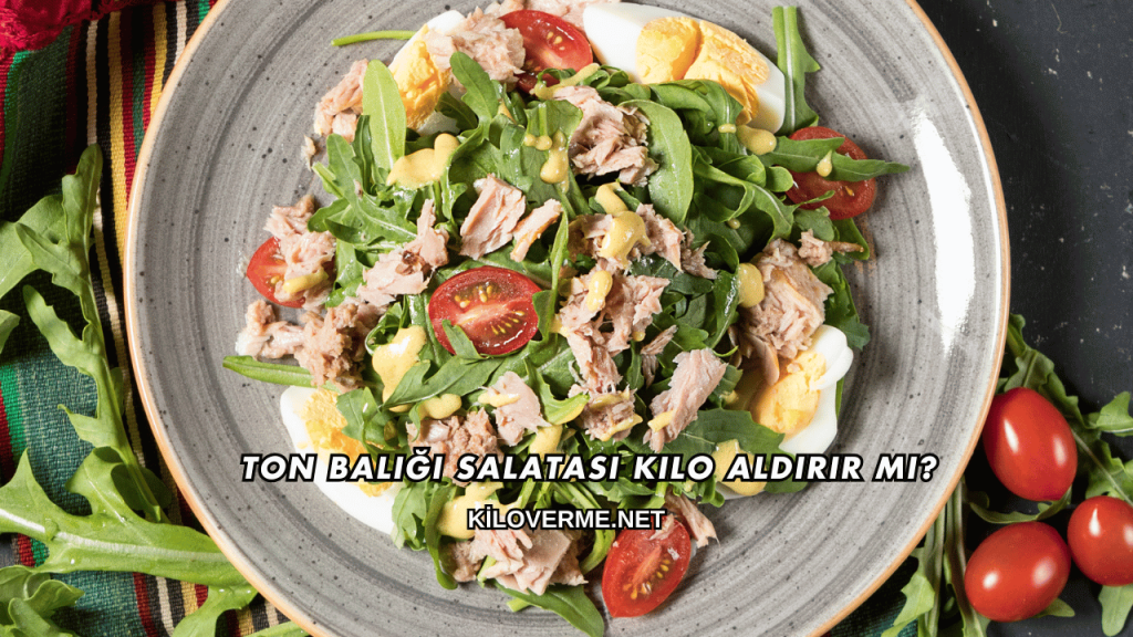 Ton Balığı Salatası Kilo Aldırır mı