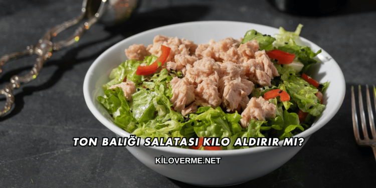 Ton Balığı Salatası Kilo Aldırır mı