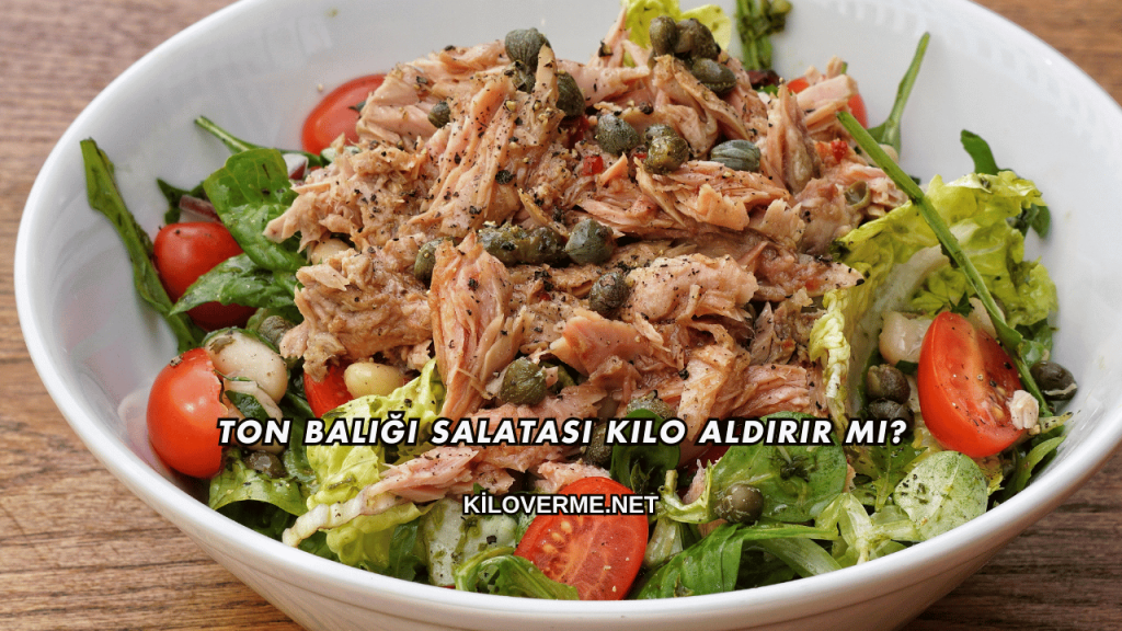 Ton Balığı Salatası Kilo Aldırır mı