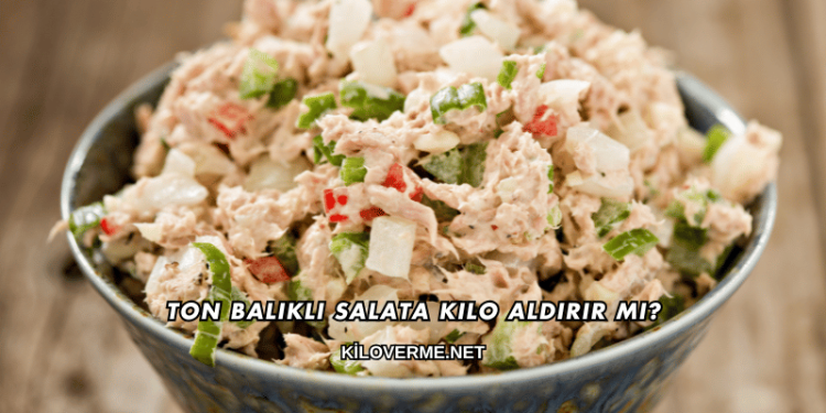 Ton Balıklı Salata Kilo Aldırır mı?