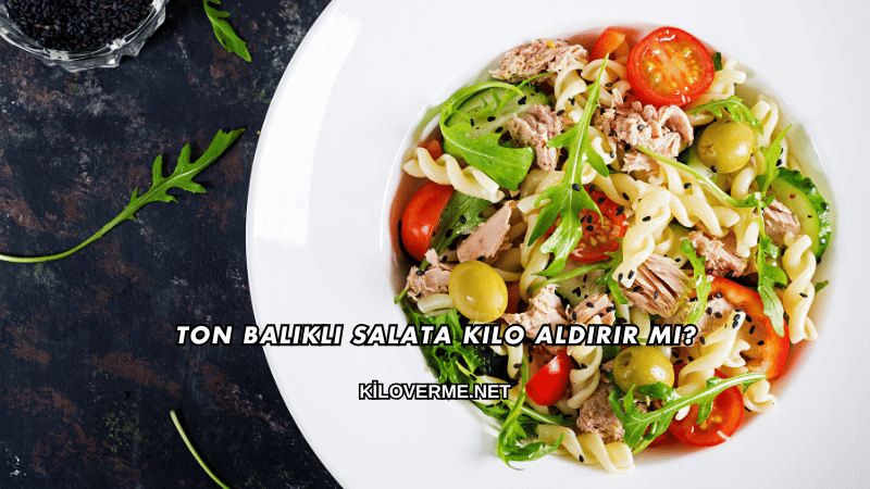 Ton Balıklı Salata Kilo Aldırır mı?